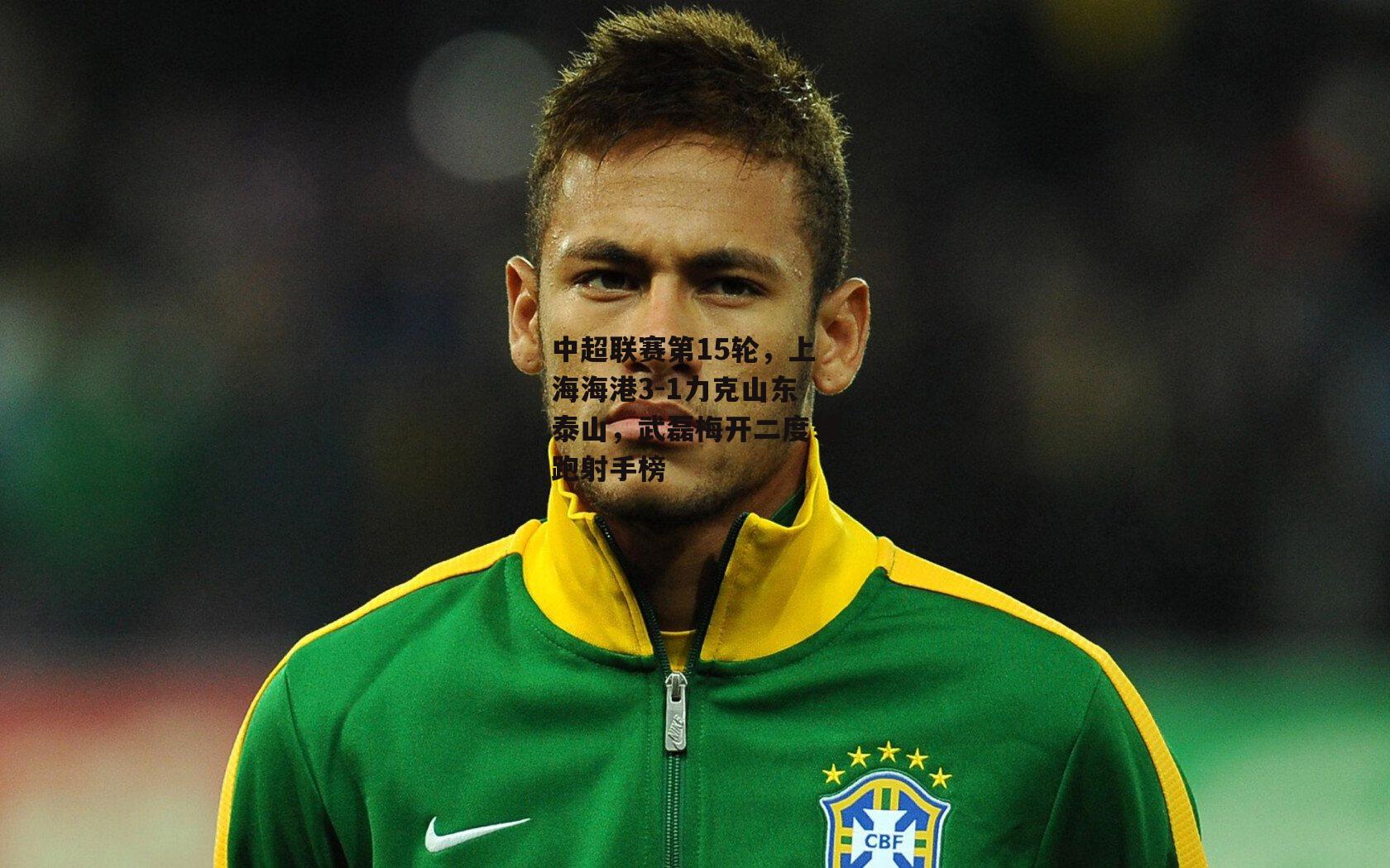 中超联赛第15轮，上海海港3-1力克山东泰山，武磊梅开二度领跑射手榜