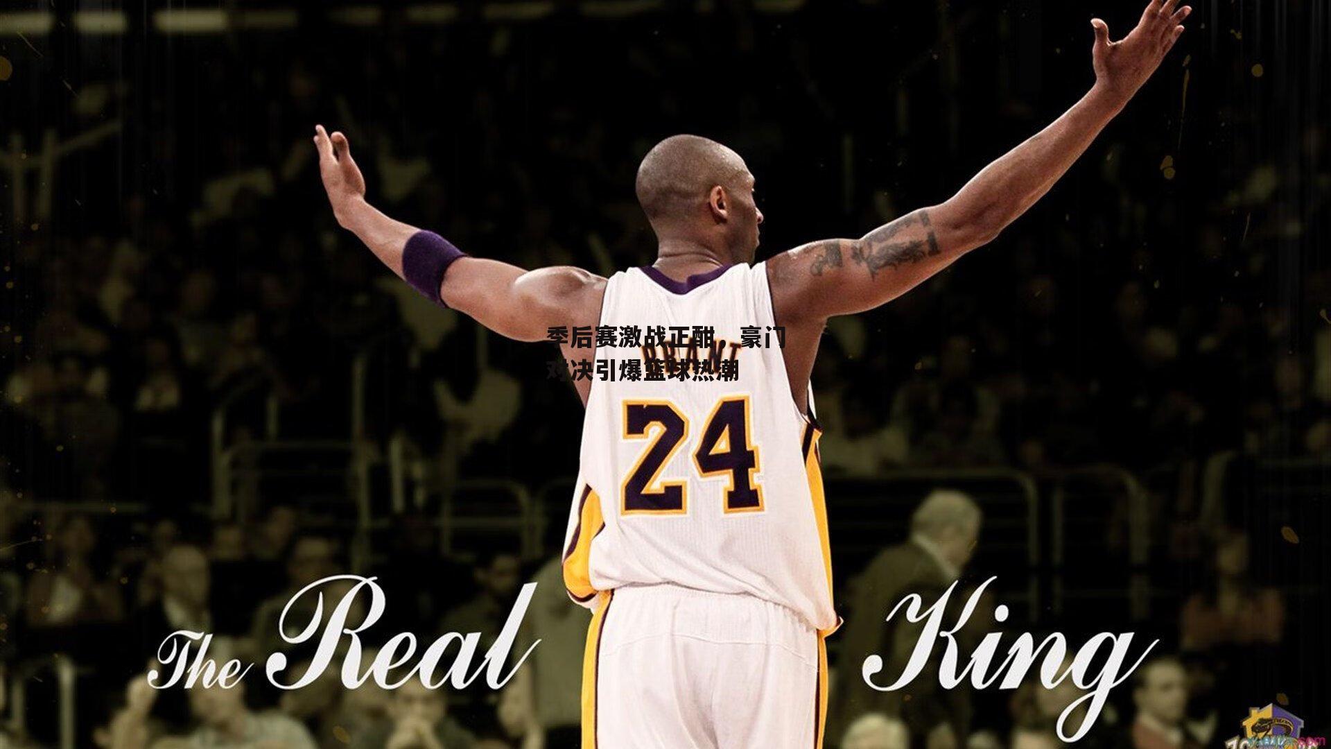 季后赛激战正酣,豪门对决引爆篮球热潮