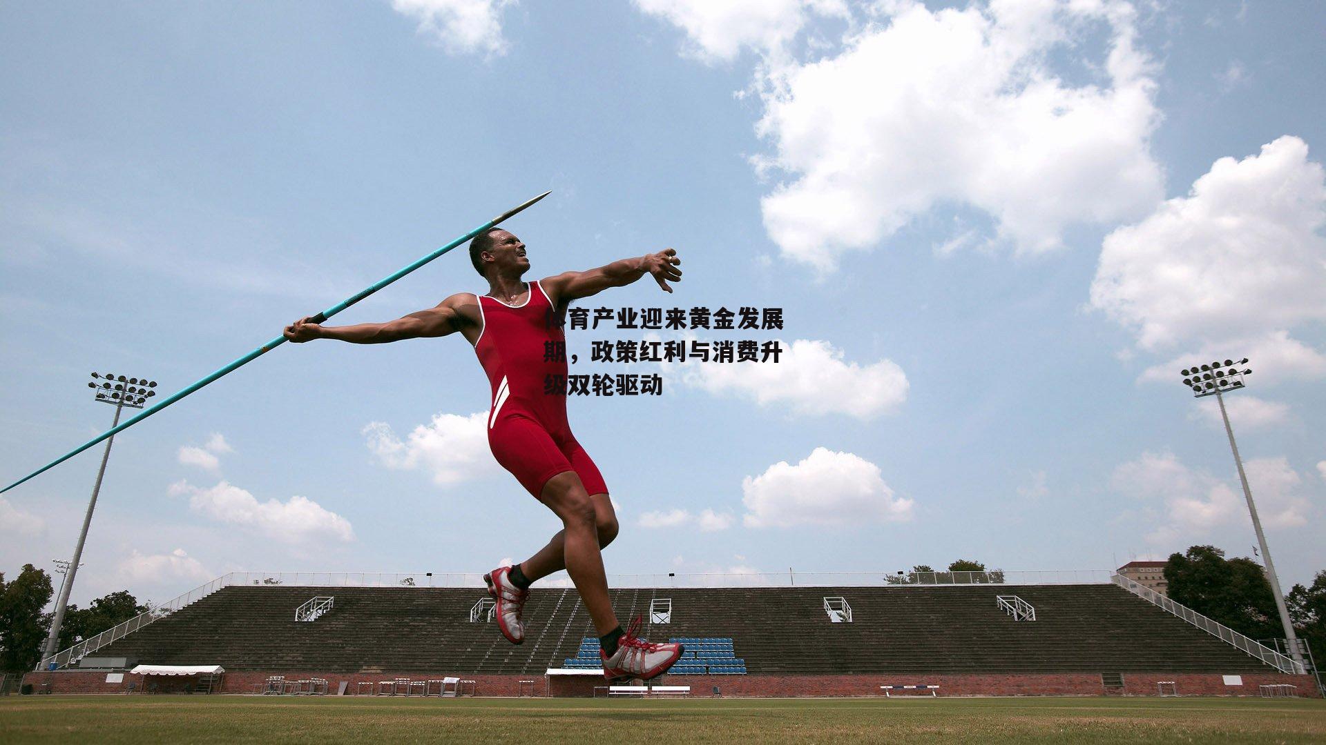 体育产业迎来黄金发展期,政策红利与消费升级双轮驱动