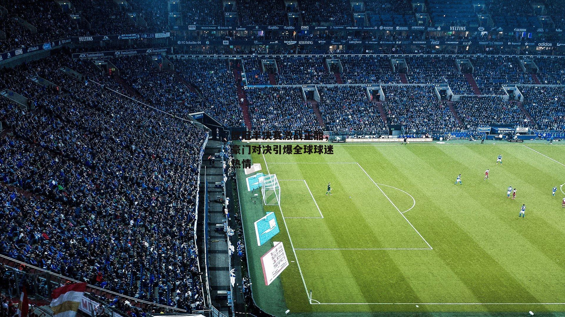 欧冠半决赛激战正酣,豪门对决引爆全球球迷热情