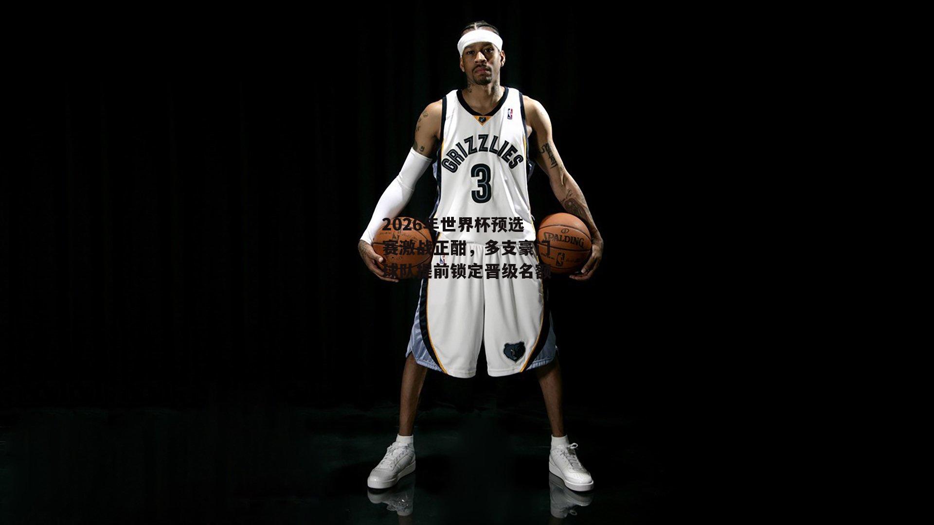 2026年世界杯预选赛激战正酣，多支豪门球队提前锁定晋级名额