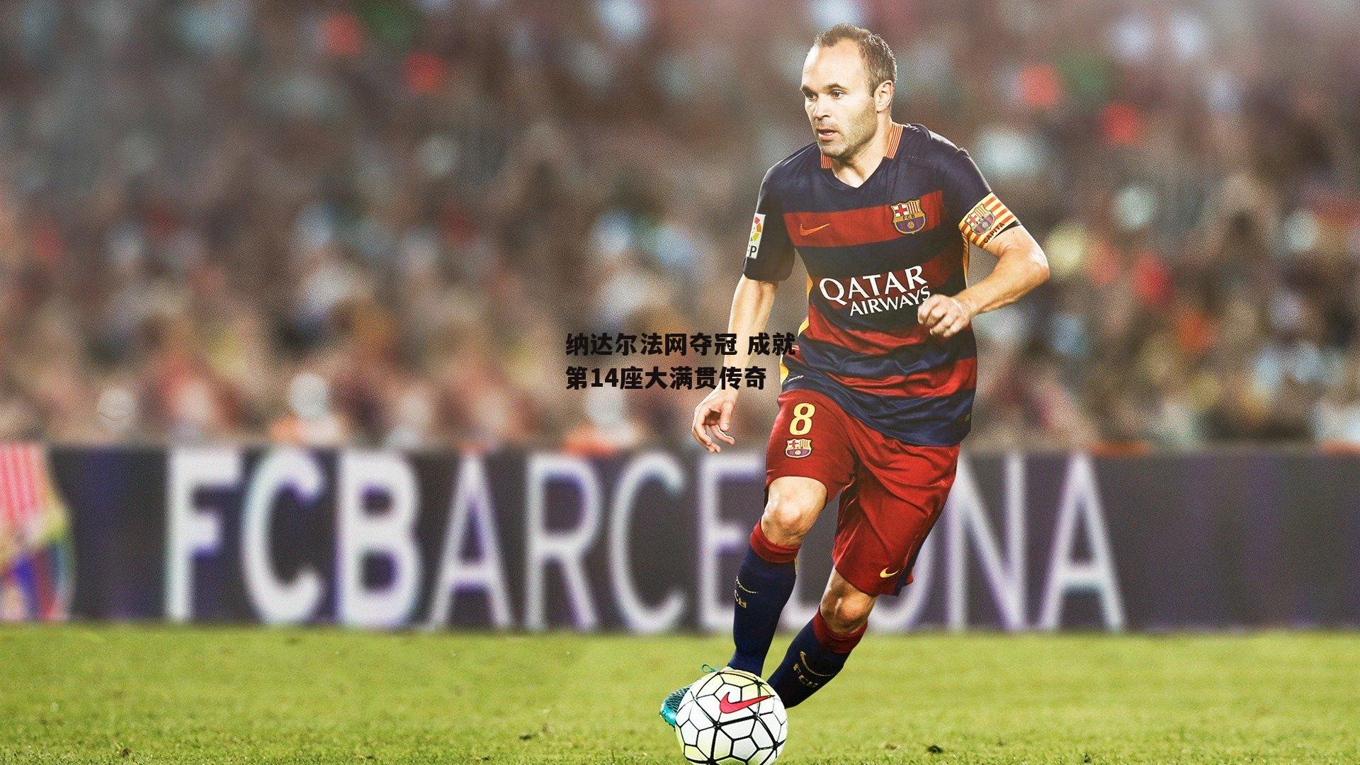 纳达尔法网夺冠 成就第14座大满贯传奇