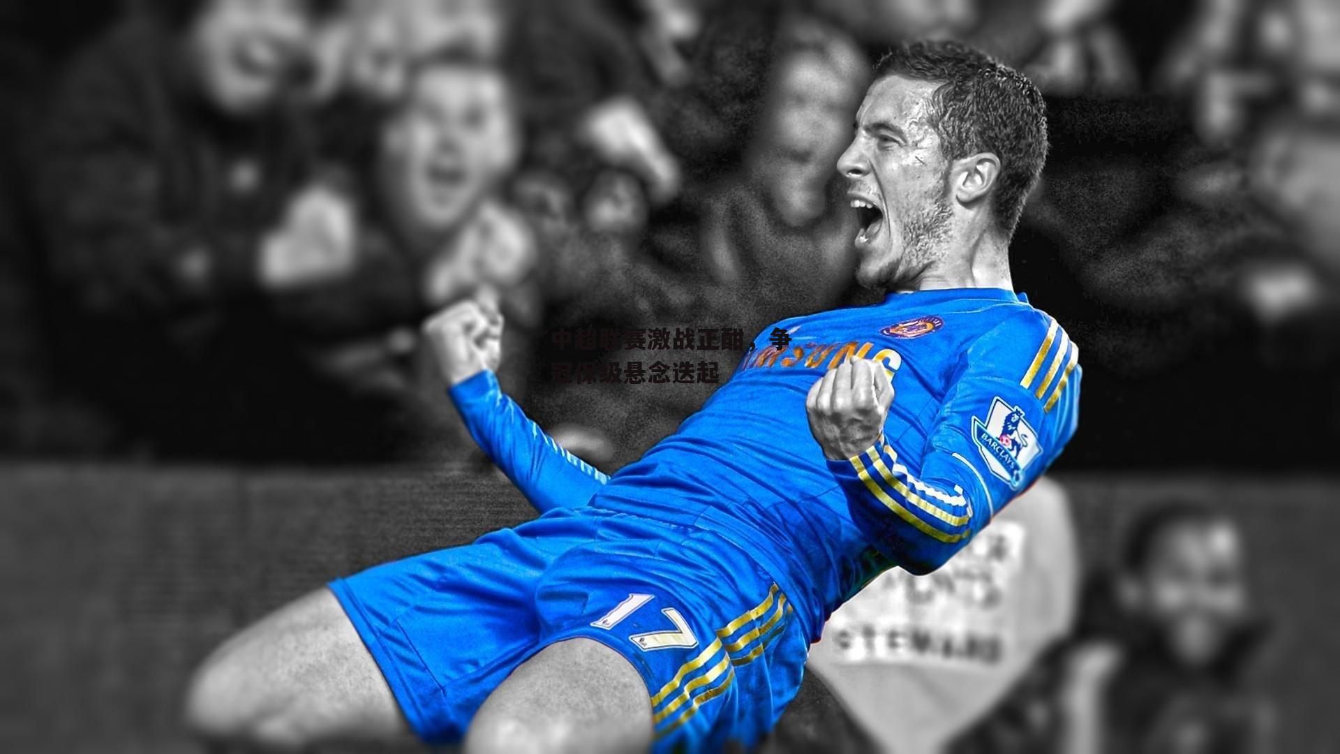 中超联赛激战正酣,争冠保级悬念迭起