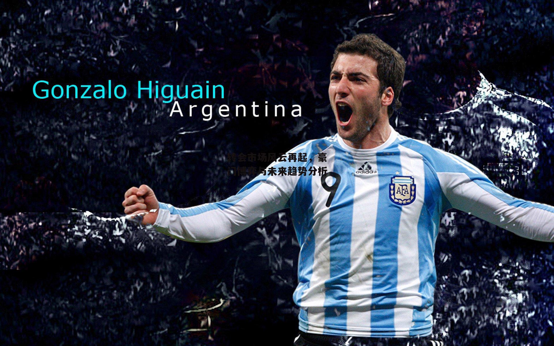 转会市场风云再起,豪门博弈与未来趋势分析