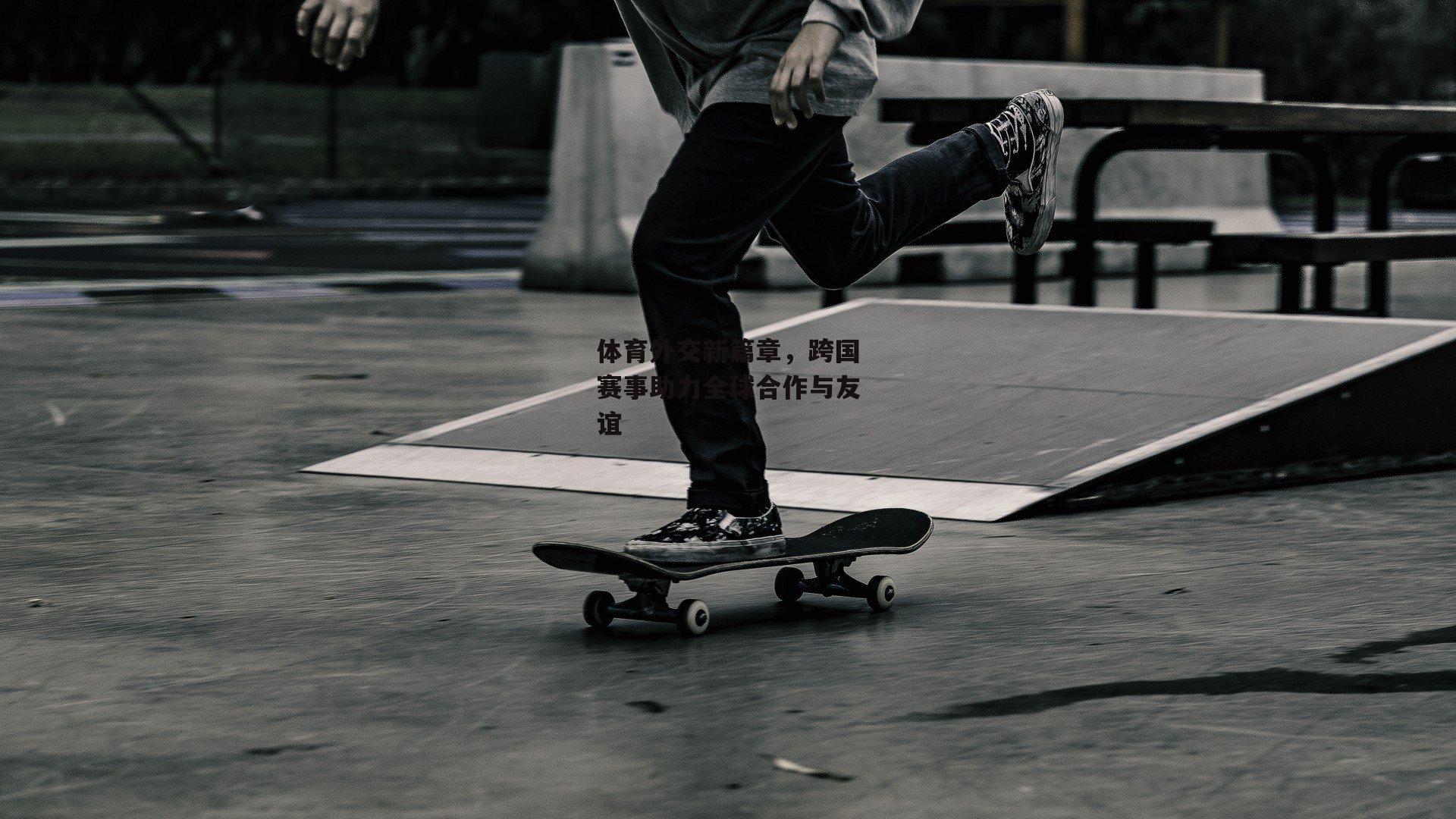 体育外交新篇章,跨国赛事助力全球合作与友谊