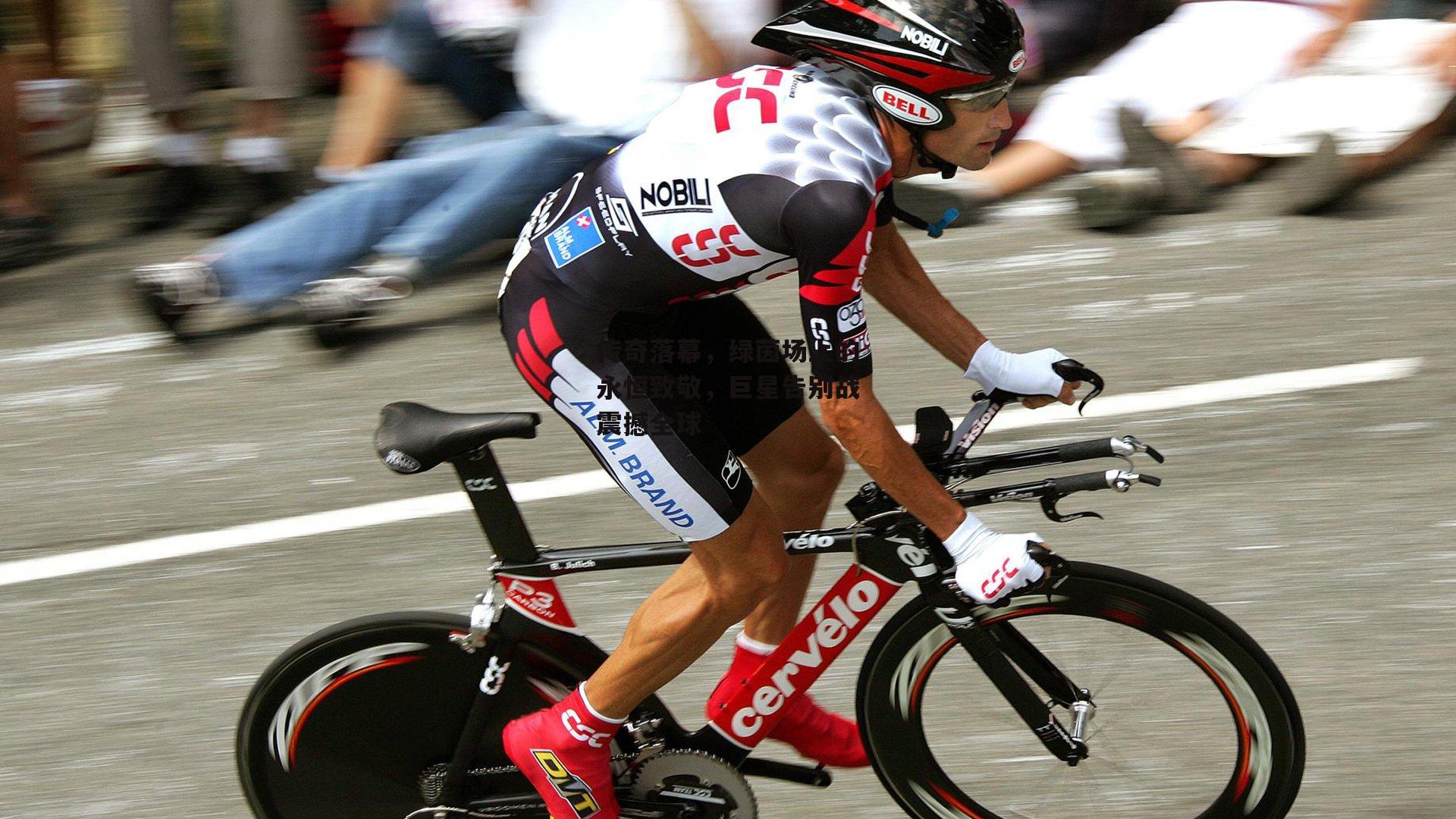 传奇落幕，绿茵场上的永恒致敬，巨星告别战震撼全球